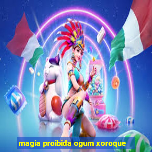 magia proibida ogum xoroque